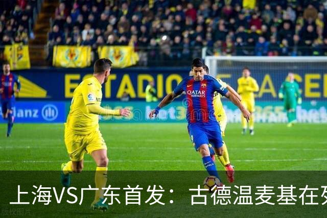 上海VS广东首发：古德温麦基在列 弗格战旧主