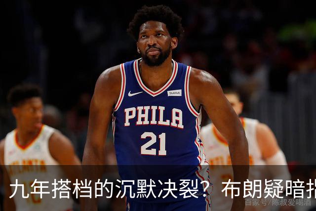 九年搭档的沉默决裂？布朗疑暗指塔图姆撒谎