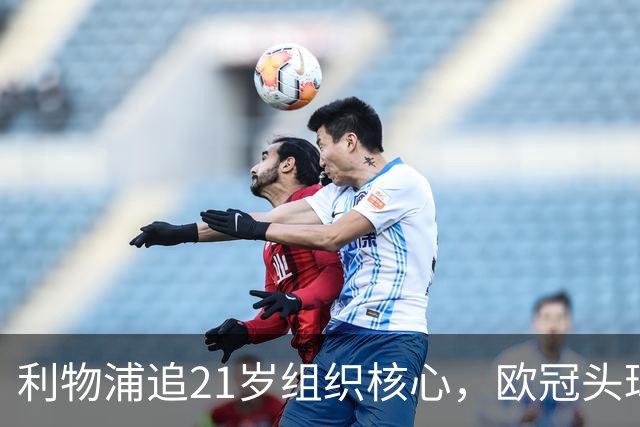 利物浦追21岁组织核心，欧冠头球破门助队4比2