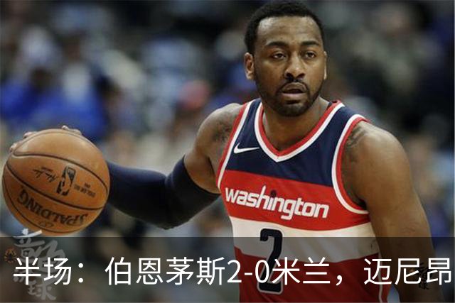 半场：伯恩茅斯2-0米兰，迈尼昂直红，小克鲁伊维特破门