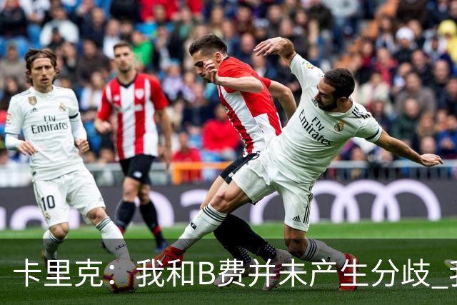 卡里克：我和B费并未产生分歧 我百分之百有信心扭转局面