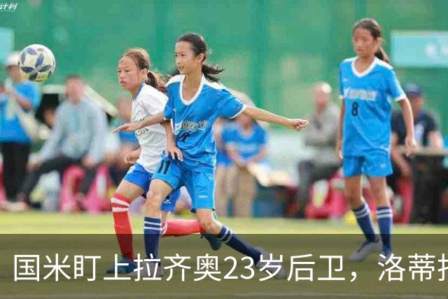 国米盯上拉齐奥23岁后卫，洛蒂托不愿赛季中途放人