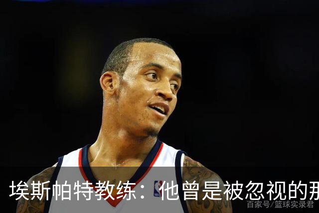 埃斯帕特教练：他曾是被忽视的那位，但他靠努力走到今天
