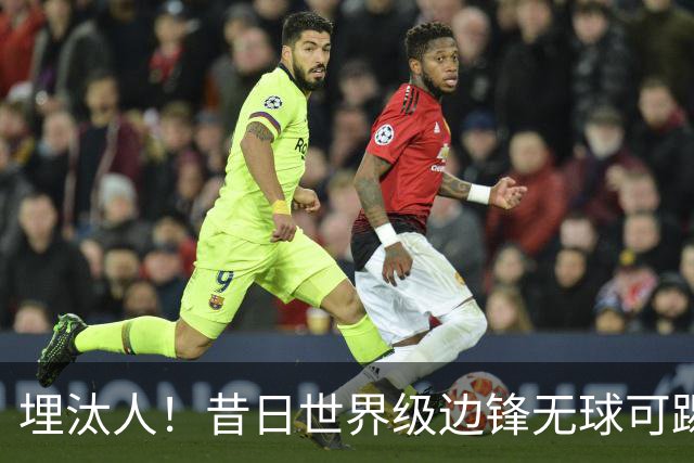 埋汰人！昔日世界级边锋无球可踢，西甲劲旅如今只肯给他1万镑周薪