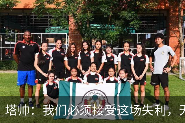 塔帅：我们必须接受这场失利，无缘晋级让我们非常难过