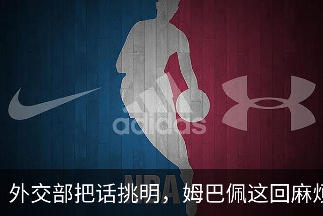 外交部把话挑明，姆巴佩这回麻烦大了，他丢的远不止几份代言