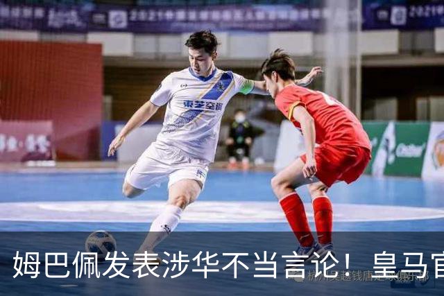 姆巴佩发表涉华不当言论！皇马官方：不道歉 球员有权表达个人意见