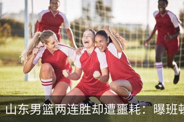 山东男篮两连胜却遭噩耗：曝班顿是保障性合同，请神容易送神难