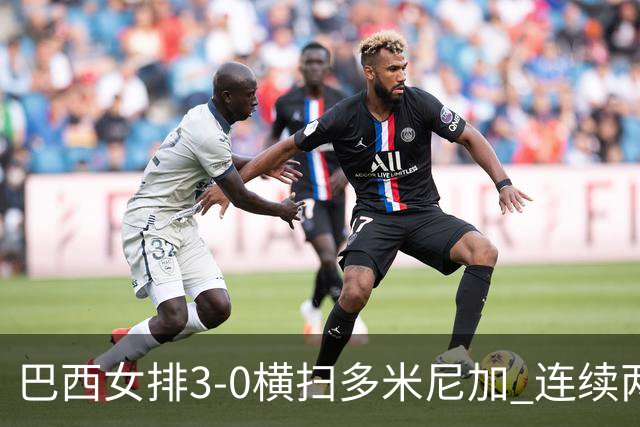 巴西女排3-0横扫多米尼加 连续两届奥运会跻身4强