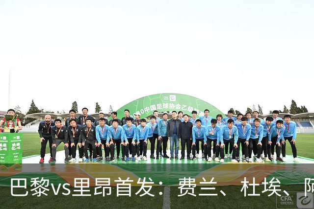 巴黎vs里昂首发：费兰、杜埃、阿克利乌什出战