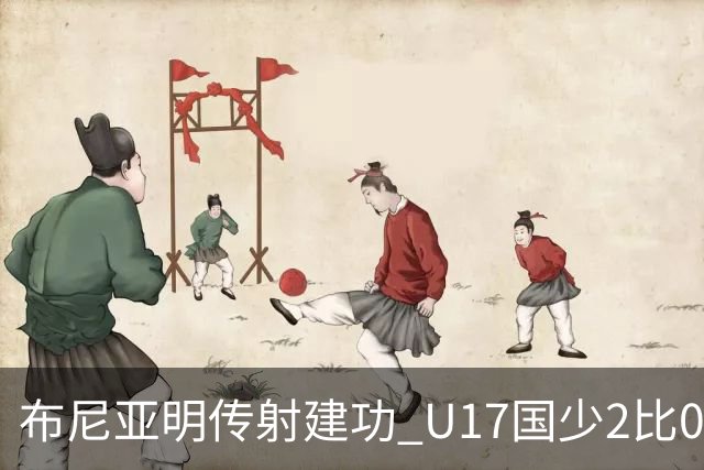 布尼亚明传射建功 U17国少2比0泰国取首胜