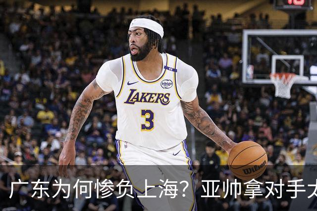 广东为何惨负上海？亚帅拿对手太强说事，卢伟直戳要害，李弘权扎心了