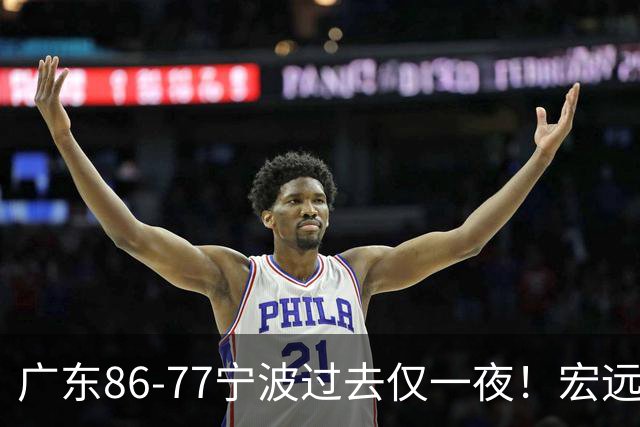 广东86-77宁波过去仅一夜！宏远传来徐杰、亚帅的重要消息，胡明轩说得很实在