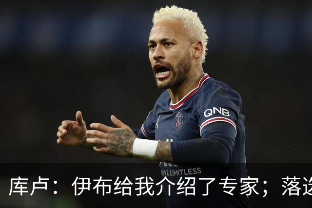 库卢：伊布给我介绍了专家；落选世界杯后仍坚信自己能够回归