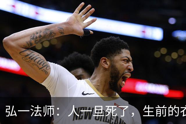 弘一法师：人一旦死了，生前的衣服、手表，睡过的床，都会处理掉