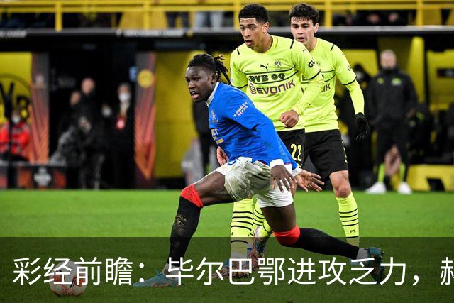 彩经前瞻：毕尔巴鄂进攻乏力，赫塔费近4轮0进球，本场看好小比分