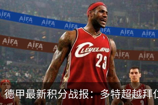 德甲最新积分战报：多特超越拜仁登顶，帕德博恩爆冷绝杀，莱比锡制造惨案