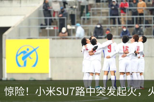 惊险！小米SU7路中突发起火，火焰从车盖往外窜