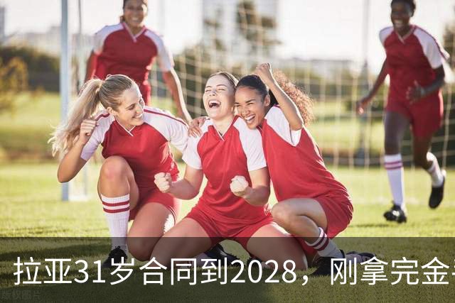 拉亚31岁合同到2028，刚拿完金手套就说想踢西甲，阿森纳这门将位置先别急着换