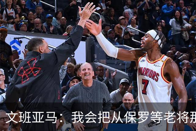 文班亚马：我会把从保罗等老将那里听到的经验传给年轻人