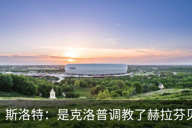 斯洛特：是克洛普调教了赫拉芬贝赫