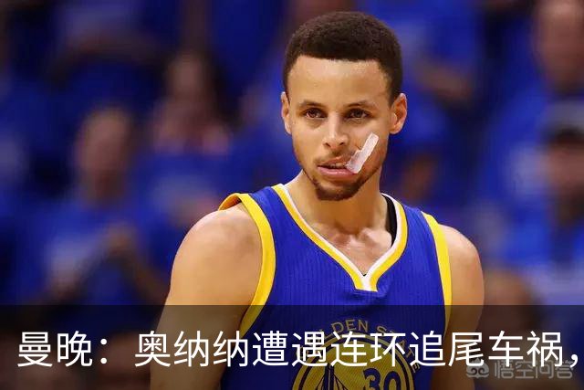曼晚：奥纳纳遭遇连环追尾车祸，特拉布宗主席确认球员没有问题