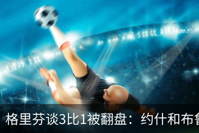 格里芬谈3比1被翻盘：约什和布鲁尔投疯了，我们做啥都没用