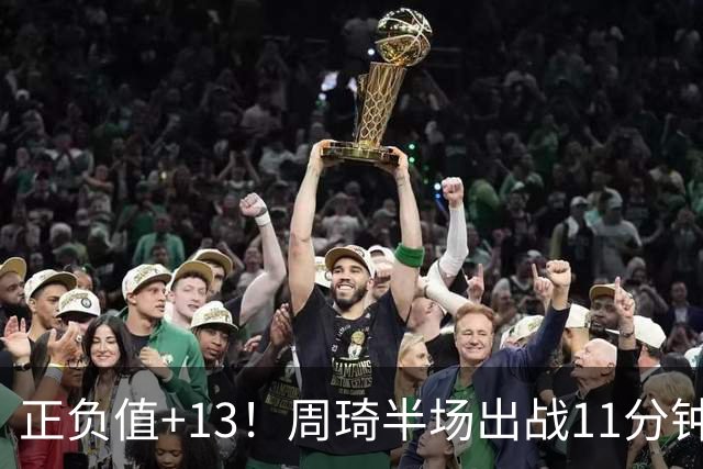 正负值+13！周琦半场出战11分钟2中2拿5分5板 罚球4中1