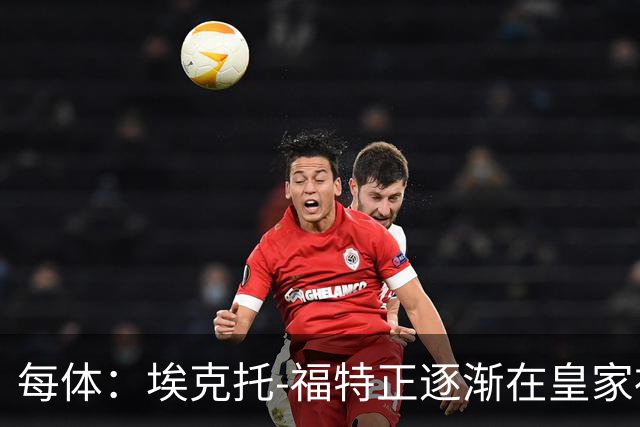 每体：埃克托-福特正逐渐在皇家社会站稳脚跟，巴萨有所有权