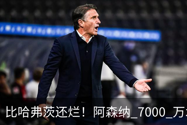 比哈弗茨还烂！阿森纳 7000 万水货全场隐身！阿尔特塔引援翻车