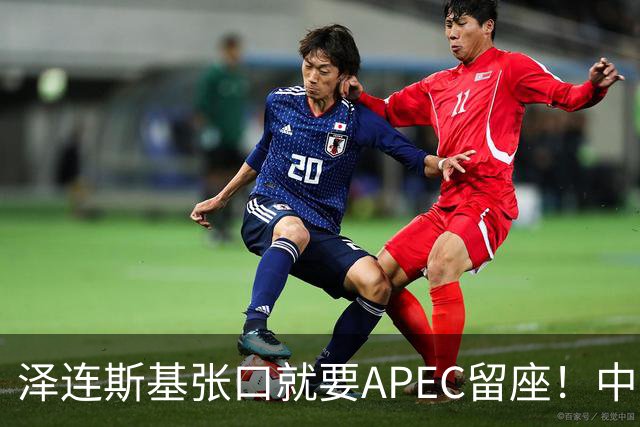 泽连斯基张口就要APEC留座！中方一句回应，偏偏把话说得滴水不漏