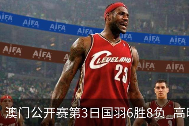 澳门公开赛第3日国羽6胜8负 高昉洁邬洛愉晋级8强