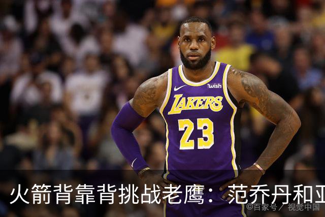 火箭背靠背挑战老鹰：范乔丹和亚当斯因伤病管理缺阵 谢泼德成疑