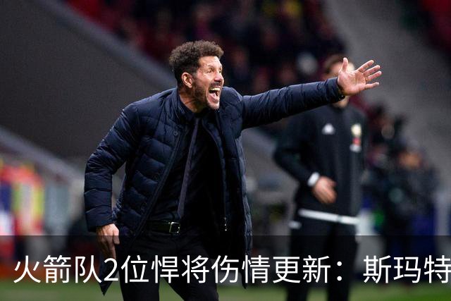 火箭队2位悍将伤情更新：斯玛特对战雄鹿大概率复出，申京或缺阵多场