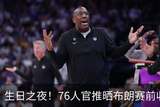 生日之夜！76人官推晒布朗赛前收到生日蛋糕后欣喜合影
