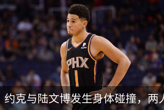 约克与陆文博发生身体碰撞，两人产生小摩擦