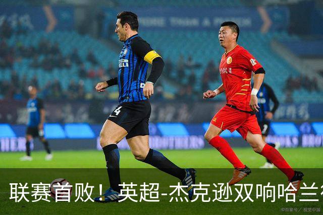 联赛首败！英超-杰克逊双响哈兰德难救主 曼城1-2客负维拉