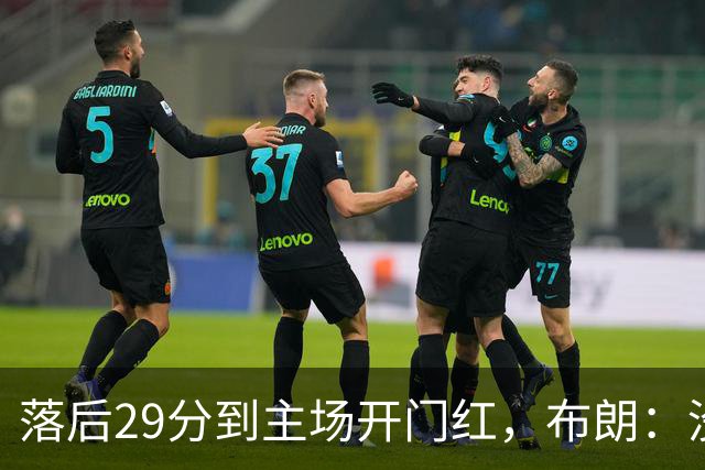 落后29分到主场开门红，布朗：没有比这更精彩的剧本