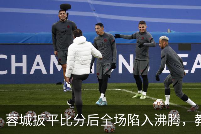 蓉城扳平比分后全场陷入沸腾，教练组冲入场内庆祝