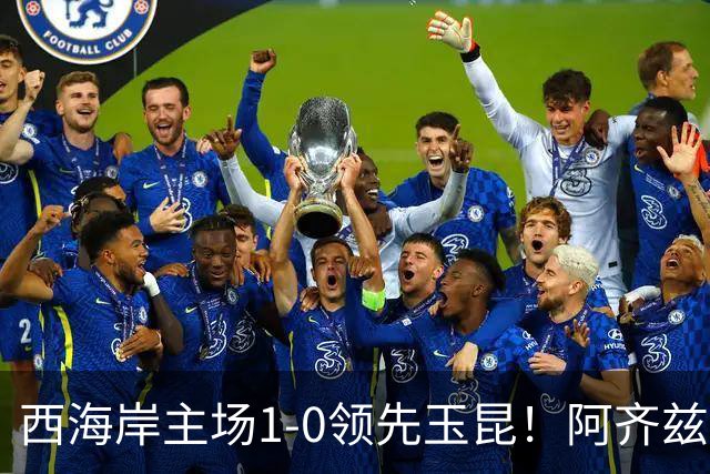 西海岸主场1-0领先玉昆！阿齐兹包抄破门，董宇倒三角送助攻