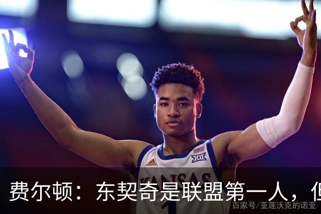 费尔顿：东契奇是联盟第一人，但我把亚历山大排他前面