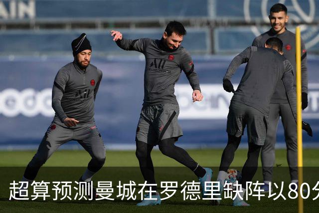 超算预测曼城在罗德里缺阵以80分结束本赛季