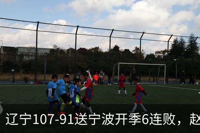辽宁107-91送宁波开季6连败，赵继伟16+6，爱德华兹24分，栾利程15+5
