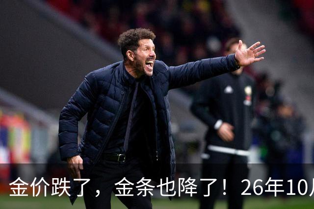 金价跌了，金条也降了！26年10月25日国内黄金、足金最新价格出炉