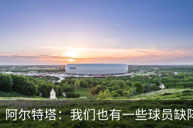 阿尔特塔：我们也有一些球员缺阵，但球队展现出了极强的适应能力