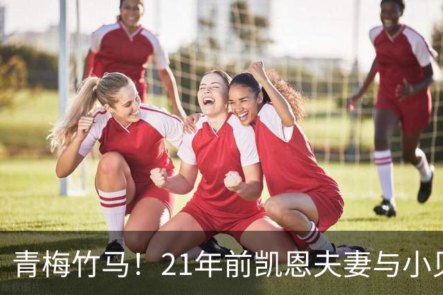 青梅竹马！21年前凯恩夫妻与小贝同框，如今共同出席金球奖典礼
