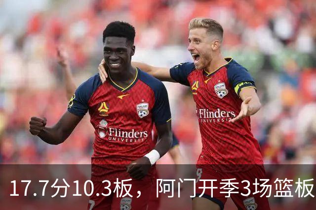17.7分10.3板，阿门开季3场篮板上双比肩科比