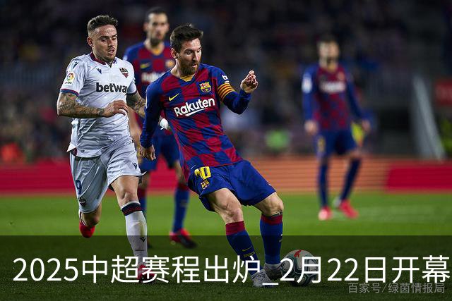 2025中超赛程出炉 2月22日开幕11月22日结束