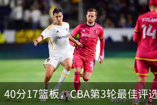 40分17篮板，CBA第3轮最佳评选他数据最扎眼
