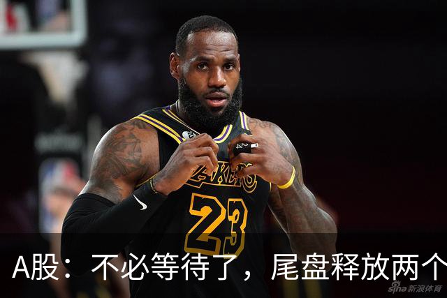 A股：不必等待了，尾盘释放两个信息，明天，周二或将这样走！
